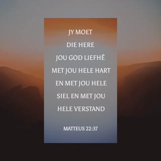 Matteus 22:37 - Jesus het vir hom gesê: “ ‘ Jy moet vir jou God die Here lief wees met jou hele hart en met jou hele lewe en met jou hele verstand.’