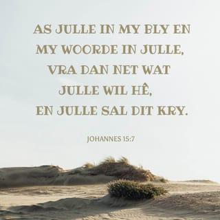 JOHANNES 15:7 - As julle in My bly en my woorde in julle, vra dan net wat julle wil hê, en julle sal dit kry.