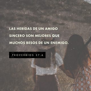 Proverbios 27:5-6 - Quien de veras te ama
te reprenderá abiertamente.
Más te quiere tu amigo cuando te hiere
que tu enemigo cuando te besa.