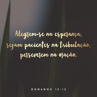 Romanos 12:12 - Fiquem alegres na esperança, sejam pacientes na dificuldade e sempre perseverantes na oração.