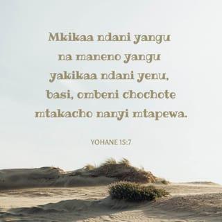 Yohana 15:7 - Ninyi mkikaa ndani yangu, na maneno yangu yakikaa ndani yenu, ombeni lolote mtakalo nanyi mtatendewa.
