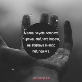 Mathayo 7:8 - Maana, yeyote aombaye hupewa, atafutaye hupata, na abishaye mlango hufunguliwa.