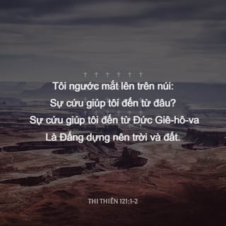 Thi Thiên 121:1-2 - Tôi ngước nhìn đồi núi—
ơn cứu giúp đến từ đâu?
Ơn cứu giúp từ Chúa Hằng Hữu,
Đấng sáng tạo đất trời!
