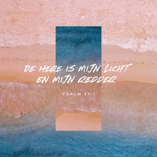 De Psalmen 27:1 - Een psalm van David. De HEERE is mijn Licht en mijn Heil, voor wien zou ik vrezen? De HEERE is mijns levens kracht, voor wien zou ik vervaard zijn?