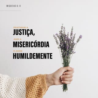 Miqueias 6:8 - Ele mostrou a você, ó homem,
o que é bom e o que o SENHOR exige de você:
pratique a justiça, ame a lealdade
e ande humildemente com o seu Deus.