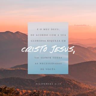 Filipenses 4:19 - E o meu Deus suprirá todas as necessidades que vocês têm, por meio das suas gloriosas riquezas em Jesus Cristo.