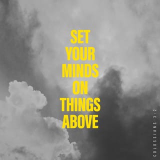 Colossians 3:2 - Set your mind on things above, not on things on the earth.