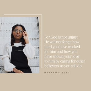 Hebrews 6:10 - For God is not unjust so as to forget your work and the love which you have shown toward His name, in having ministered and in still ministering to the saints.