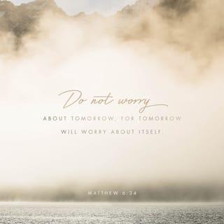 Matthew 6:34 - “So do not worry about tomorrow; for tomorrow will care for itself. Each day has enough trouble of its own.