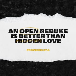 Proverbs 27:5 - Better is open rebuke
Than love that is hidden.