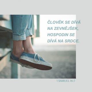 1 Samuel 16:7 - Hospodin ale Samuelovi řekl: „Nevšímej si jeho zevnějšku ani jeho výšky, protože jsem ho odmítl. Hospodinův pohled je jiný než lidský. Člověk se dívá na zevnějšek, Hospodin se dívá na srdce.“
