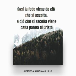 Romani 10:17 - Così la fede viene dall’udire e l’udire si ha per mezzo della parola di Cristo.