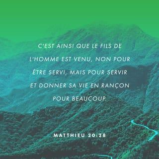 Matthieu 20:28 - De la même façon, le Fils de l’homme n’est pas venu pour être servi. Mais il est venu pour servir et donner sa vie pour libérer un grand nombre de gens. »