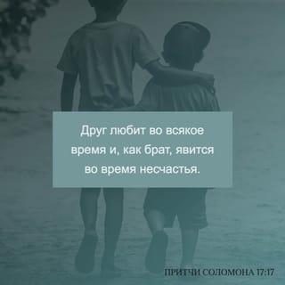 Притчи Соломона 17:17 - Друг любит во всякое время и, как брат, явится во время несчастья.
