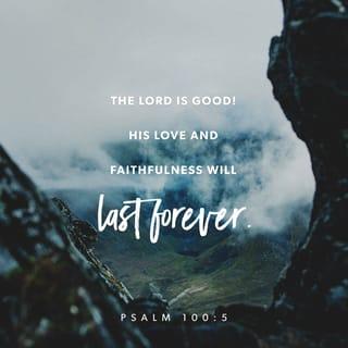 Psalms 100:5 - For the LORD is good.
His loving kindness endures forever,
his faithfulness to all generations.