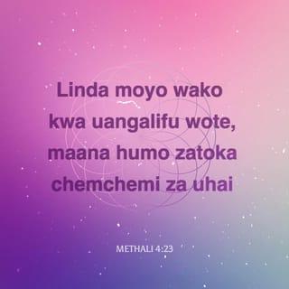 Mit 4:23 - Linda moyo wako kuliko yote uyalindayo;
Maana ndiko zitokako chemchemi za uzima.