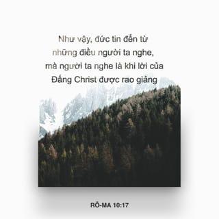Rô-ma 10:17 - Như vậy, đức tin đến từ những điều người ta nghe, mà người ta nghe là khi lời của Đấng Christ được rao giảng.