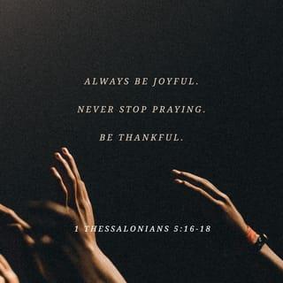 1 Thessalonians 5:16-18 - Be cheerful no matter what; pray all the time; thank God no matter what happens. This is the way God wants you who belong to Christ Jesus to live.