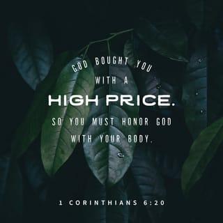 1 Corinthians 6:19-20 - Or do you not know that your body is the temple of the Holy Spirit who is in you, whom you have from God, and you are not your own? For you were bought at a price. Therefore glorify God with your body.