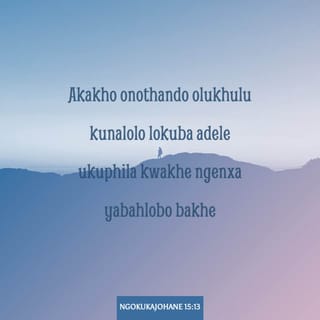 NgokukaJohane 15:13 - Akakho onothando olukhulu kunalolo lokuba adele ukuphila kwakhe ngenxa yabahlobo bakhe.