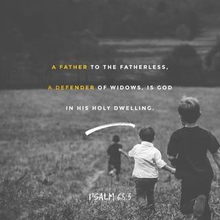 Psalms 68:5-6 - To the fatherless he is a father.
To the widow he is a champion friend.
The lonely he makes part of a family.
The prisoners he leads into prosperity until they sing for joy.
This is our Holy God in his Holy Place!
But for the rebels there is heartache and despair.
