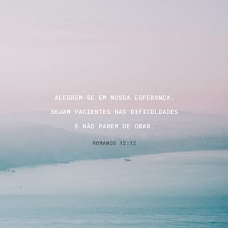 Romanos 12:12 - Que a esperança que vocês têm os mantenha alegres; aguentem com paciência os sofrimentos e orem sempre.
