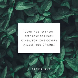 1 Peter 4:7-8 - The end of all things is near. Therefore be alert and of sober mind so that you may pray. Above all, love each other deeply, because love covers over a multitude of sins.