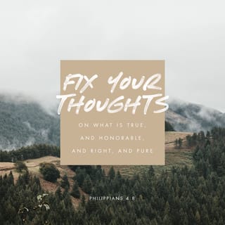 Philippians 4:8 - Finally, my friends, keep your minds on whatever is true, pure, right, holy, friendly, and proper. Don't ever stop thinking about what is truly worthwhile and worthy of praise.