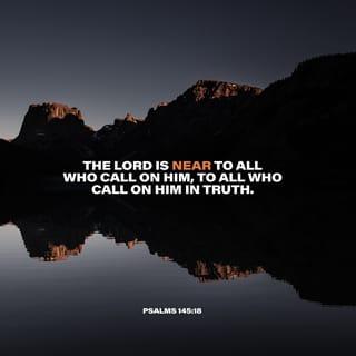 Psalms 145:18 - The LORD is near to everyone
who sincerely calls to him for help.