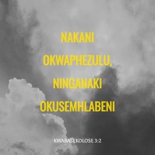 KwabaseKolose 3:2 - nakani okwaphezulu, ninganaki okusemhlabeni.