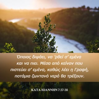 ΚΑΤΑ ΙΩΑΝΝΗΝ 7:38 - Μέσα από κείνον που πιστεύει σ’ εμένα, καθώς λέει η Γραφή, ποτάμια ζωντανό νερό θα τρέξουν».