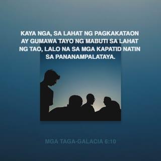 Mga Taga-Galacia 6:10 - Kaya nga, sa lahat ng pagkakataon ay gumawa tayo ng mabuti sa lahat ng tao, lalo na sa mga kapatid natin sa pananampalataya.