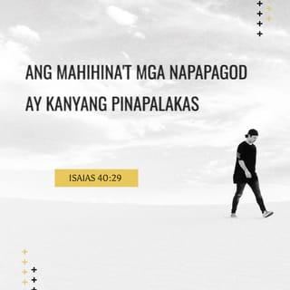 Isaias 40:29 - Ang mahihina't mga napapagod ay kanyang pinapalakas.