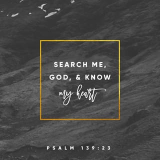 Psalms 139:23-24 - Search me, O God, and know my heart;
test me and know my anxious thoughts.
Point out anything in me that offends you,
and lead me along the path of everlasting life.