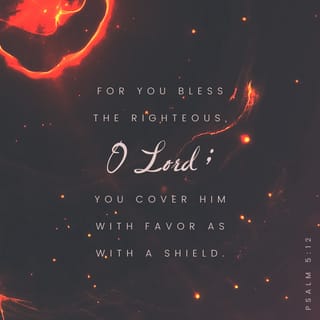 Psalm 5:12 - For thou, LORD, wilt bless the righteous;
With favour wilt thou compass him as with a shield.