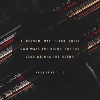 Proverbs 21:2 - You may think that everything you do is right, but remember that the LORD judges your motives.