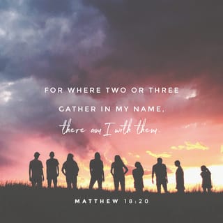 Matthew 18:20 - For where two or three are gathered together in my name, there I am in the middle of them.”