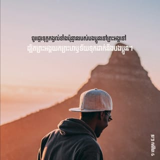 1 Peter 5:7 - ចូរ​ប្រគល់​គ្រប់​ទាំង​ការ​ខ្វល់ខ្វាយ​របស់​អ្នក​រាល់គ្នា​ដល់​ព្រះអង្គ​ ដ្បិត​ព្រះអង្គ​យក​ព្រះហឫទ័យ​ទុក​ដាក់​នឹង​អ្នក​រាល់គ្នា។​