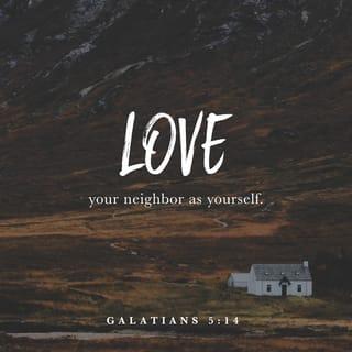 Galatians 5:14 - For the whole Law is fulfilled in one word, in the statement, “YOU SHALL LOVE YOUR NEIGHBOR AS YOURSELF.”