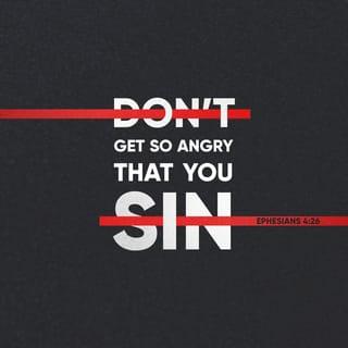 Ephesians 4:26-27 - If you become angry, do not let your anger lead you into sin, and do not stay angry all day. Don't give the Devil a chance.