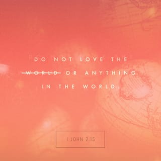 1 John 2:15 - Do not love the world or anything in the world. If anyone loves the world, love for the Father is not in them.
