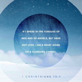 1 Corinthians 13:1 - If I speak in the tongues of men or of angels, but do not have love, I am only a resounding gong or a clanging cymbal.