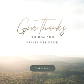 Psalms 100:4 - Enter ye His gates with thanksgiving, His courts with praise, Give ye thanks to Him, bless ye His Name.