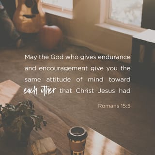 Romans 15:5 - Now may the God who gives perseverance and encouragement grant you to be of the same mind with one another according to Christ Jesus