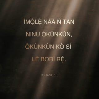 JOHANU 1:5 - Ìmọ́lẹ̀ náà ń tàn ninu òkùnkùn, òkùnkùn kò sì lè borí rẹ̀.