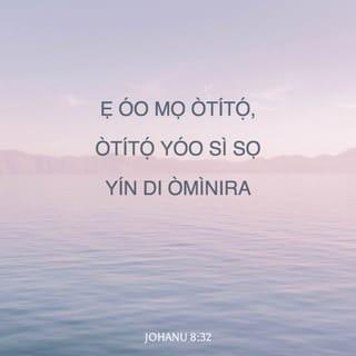 JOHANU 8:32 - ẹ óo mọ òtítọ́, òtítọ́ yóo sì sọ yín di òmìnira.”