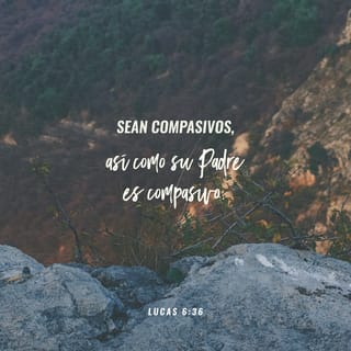 Lucas 6:36 - Sean compasivos, así como su Padre es compasivo.