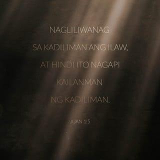 Juan 1:5 - At ang ilaw ay lumiliwanag sa kadiliman; at ito'y hindi napagunawa ng kadiliman.