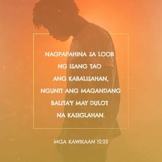 Mga Kawikaan 12:25 - Ang kabigatan sa puso ng tao ay nagpapahukot; nguni't ang mabuting salita ay nagpapasaya.
