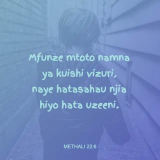 Methali 22:6 - Mfunze mtoto namna ya kuishi vizuri,
naye hatasahau njia hiyo hata uzeeni.